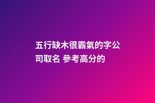 五行缺木很霸氣的字公司取名 參考高分的-第1張-公司起名-玄機派